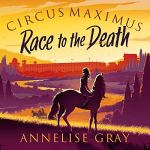 Circus Maximus: Race to the Death by Annelise Gray