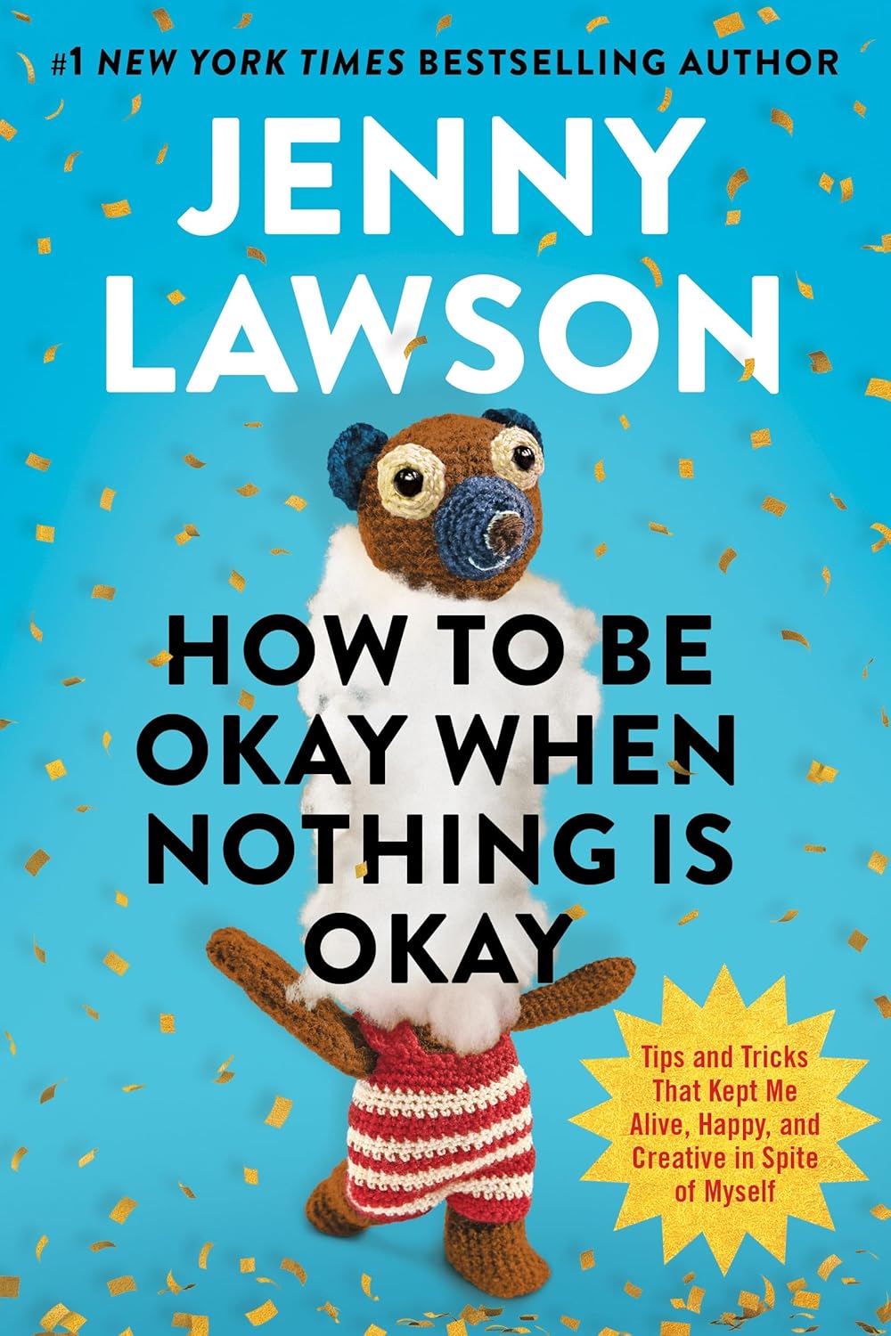 How to Be Okay When Nothing is Okay: The Tools and Tricks That Kept Me Alive, Happy, and Creative in Spite of Myself by Jenny Lawson