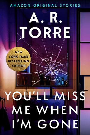 You'll Miss Me When I'm Gone by A.R. Torre 
